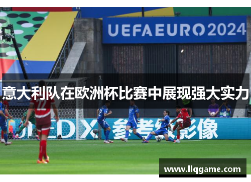 意大利队在欧洲杯比赛中展现强大实力