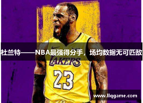 杜兰特——NBA最强得分手，场均数据无可匹敌